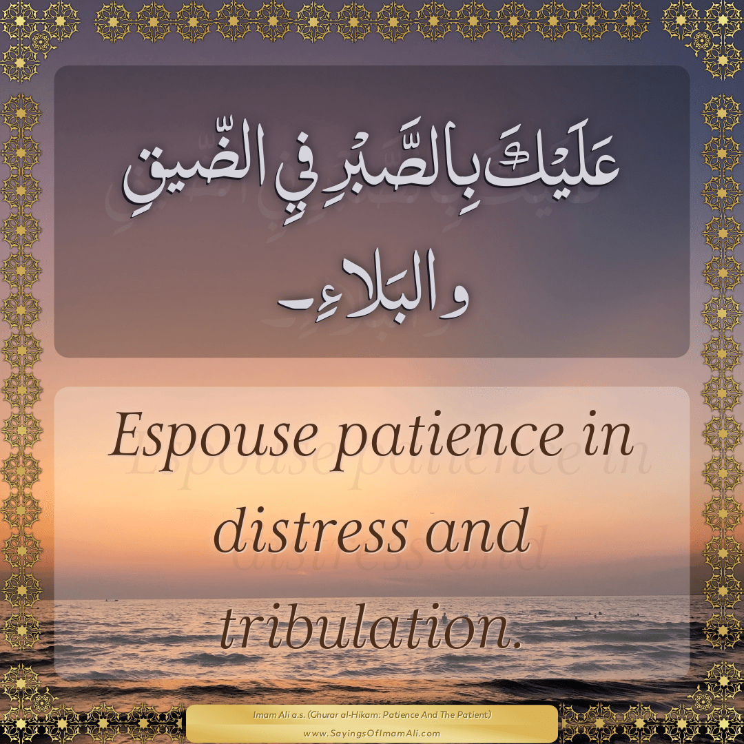 Espouse patience in distress and tribulation.